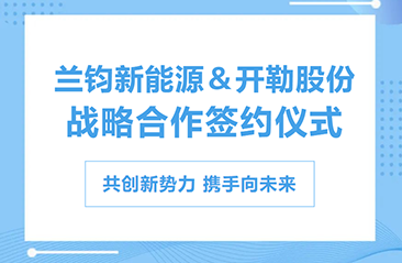 共创新势力 携手向未来！兰钧新能源与开勒股份签订战略合作协议