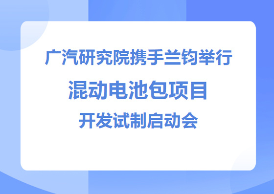 强强联合！广汽研究院携手兰钧新能源举行混动电池包项目开发试制启动会